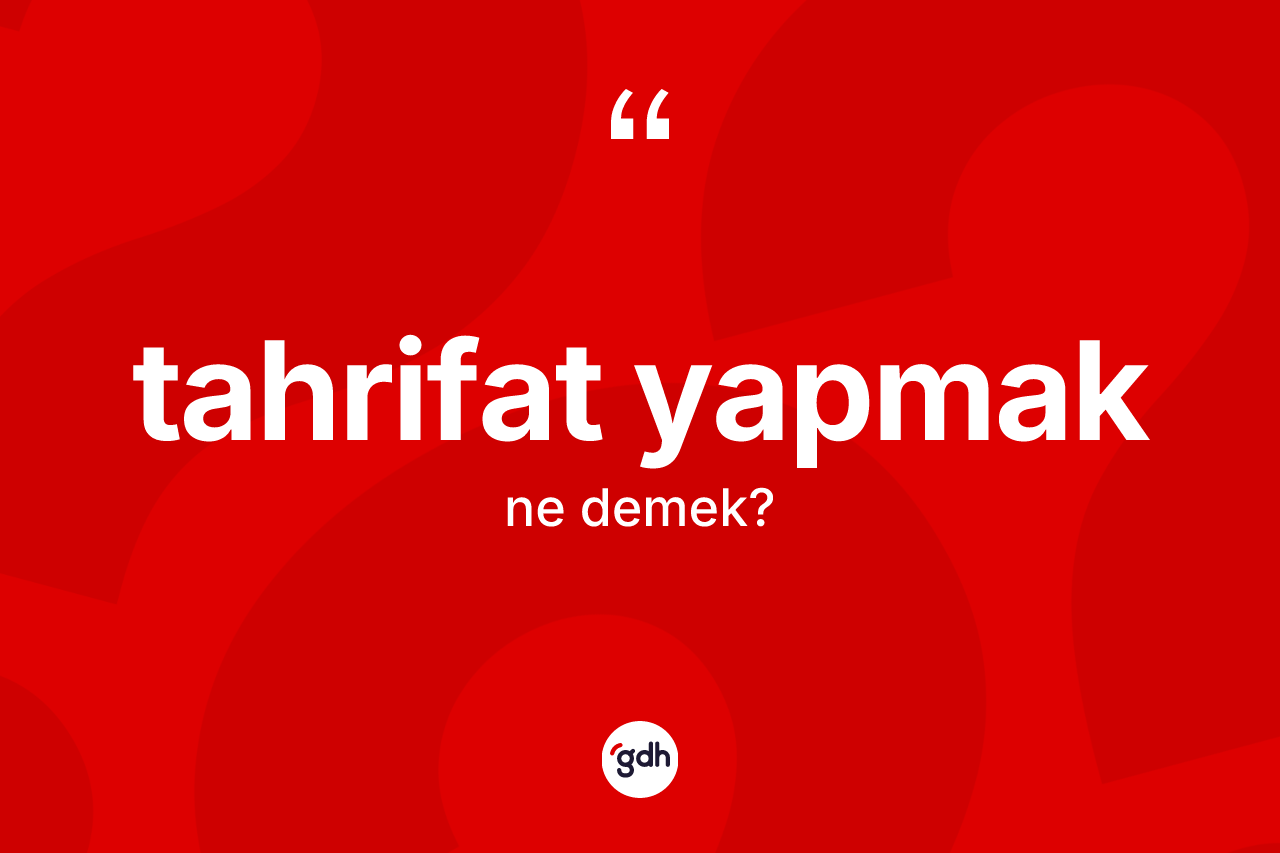 Tahrifat yapmak ifadesinin tanımı nedir? Tahrifat yapmak ifadesi hangi durumlarda kullanılır