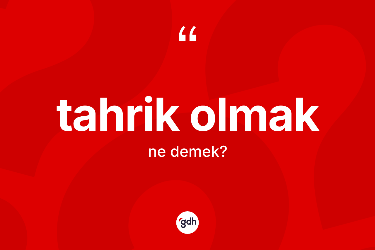 Tahrik olmak ifadesi ne demek? Tahrik olmak ifadesi hangi durumlarda kullanılır
