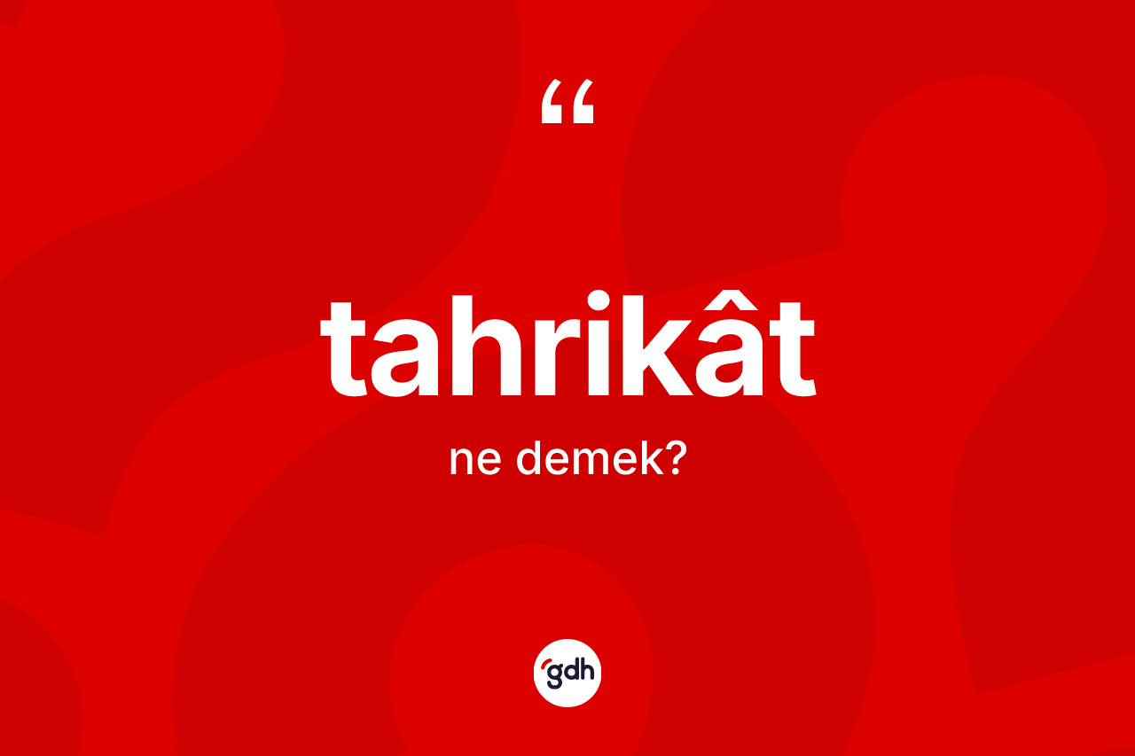 Tahrikât nedir? Tahrikâtin TDK'ya göre anlamı nedir?