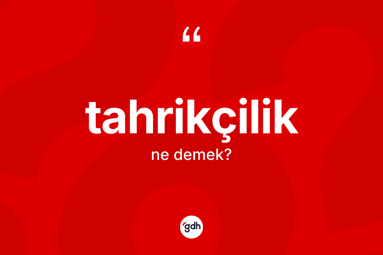 Tahrikçilik ne anlama gelir? Tahrikçiliğin TDK'ya göre anlamı nedir?