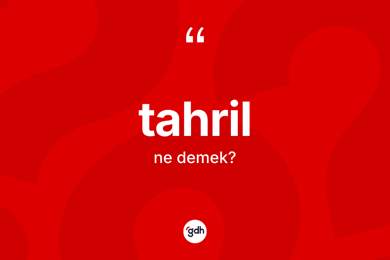 Tahril ne anlama gelir? Tahrilin halk arasındaki kullanımı nasıldır?