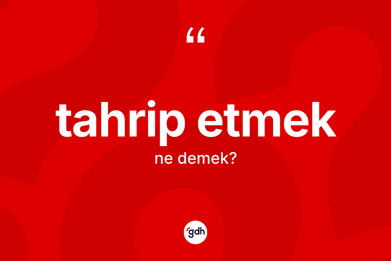 Tahrip etmek sözü ne demek? Tahrip etmek ifadesinin TDK tanımı nedir?