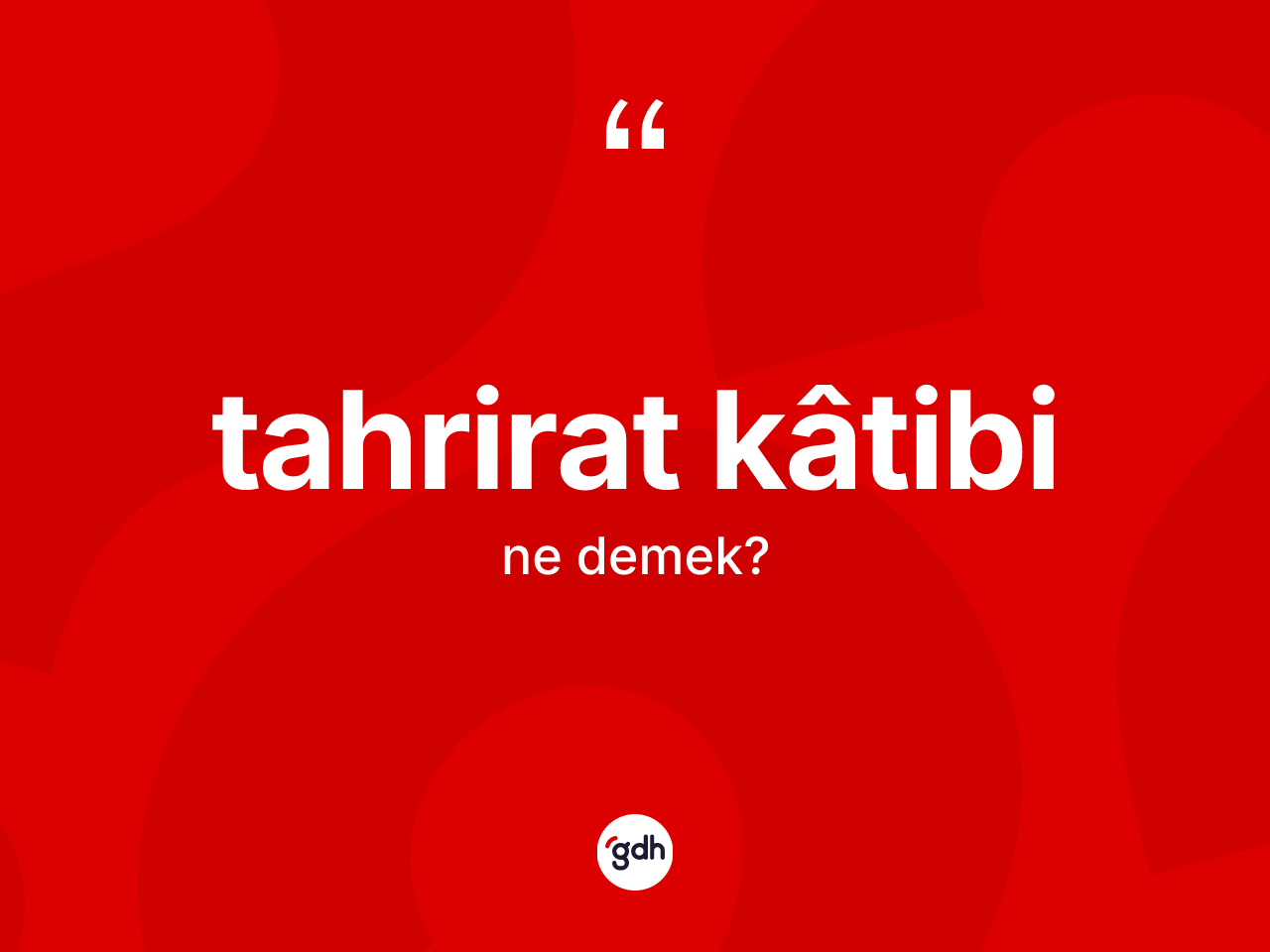 Tahrirat kâtibi kelimesinin anlamı nedir? Tahrirat kâtibinin kısaca tanımı nedir?