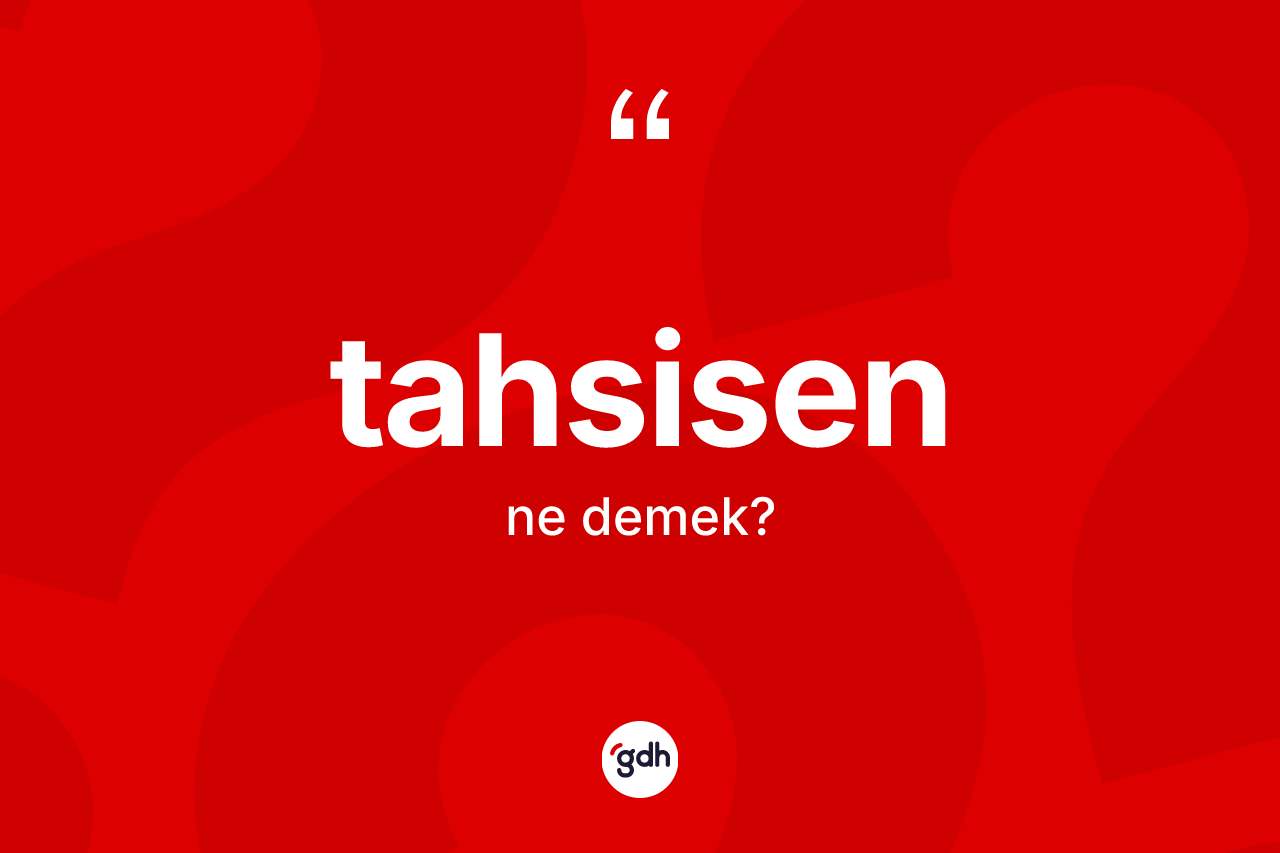 Tahsisen kelimesi ne anlama gelir? Tahsisenin TDK'ya göre anlamı nedir?