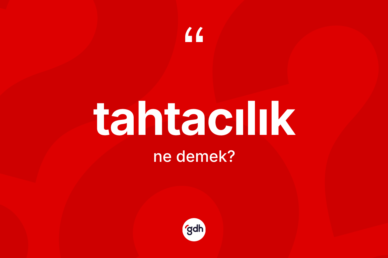 Tahtacılık ne anlama gelir? Tahtacılık kelimesinin TDK'ya göre açıklaması nedir?