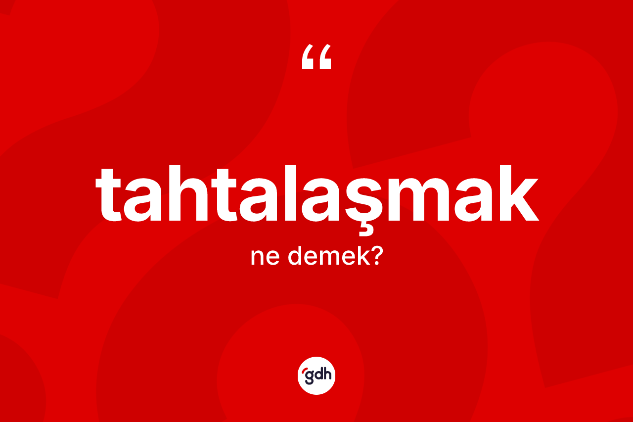 Tahtalaşmak kelimesi ne anlama gelir? Tahtalaşmağın TDK'ya göre anlamı nedir?