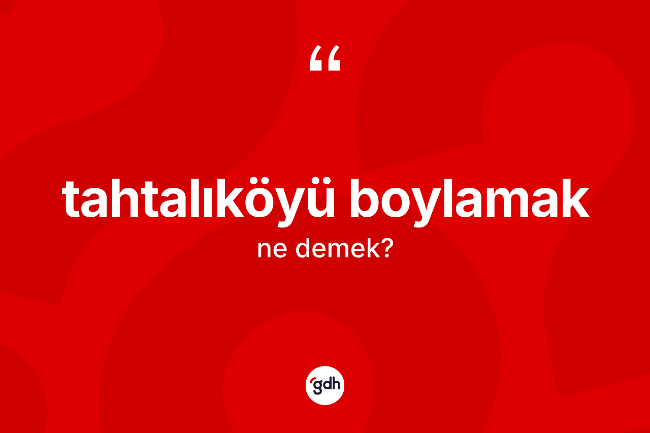 Tahtalıköyü boylamak ne anlama gelir? Tahtalıköyü boylamak ifadesi nerede kullanılır?