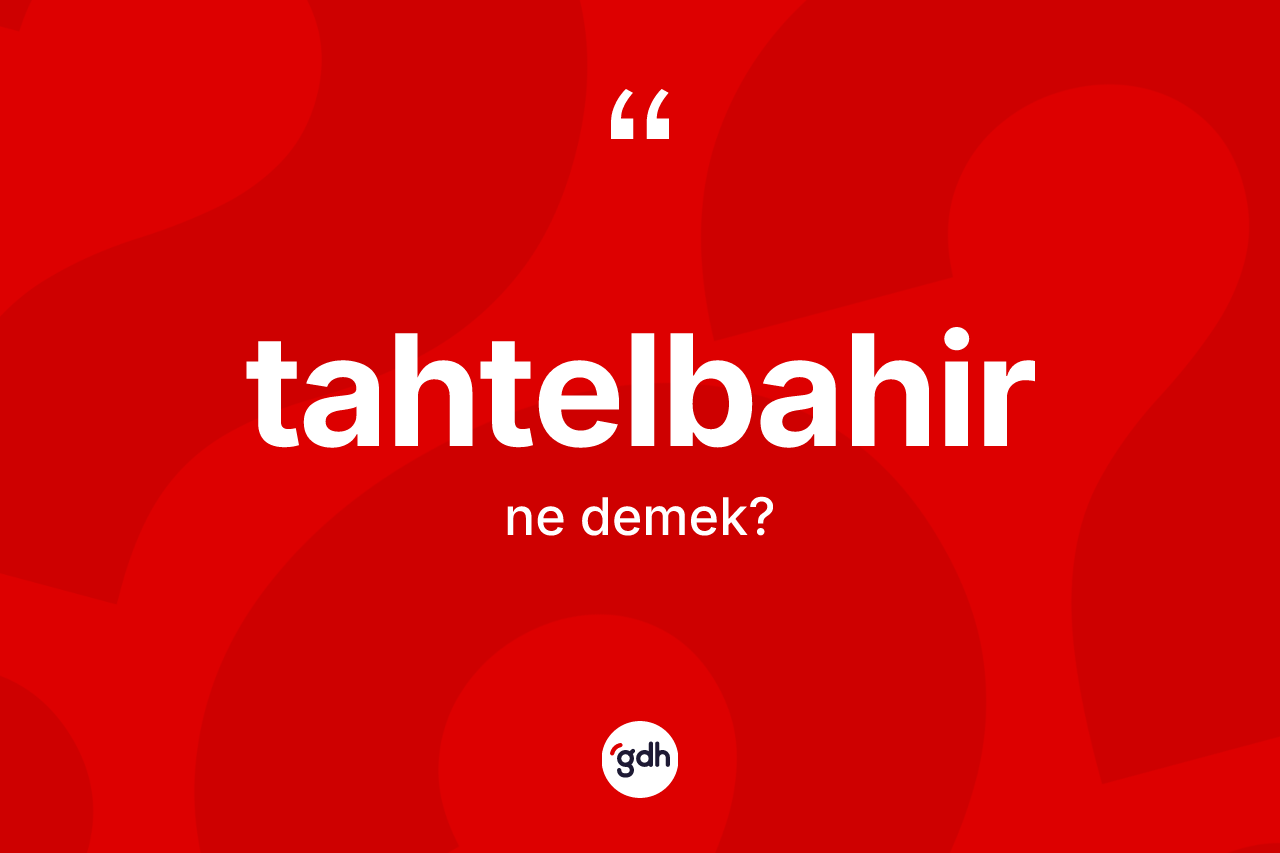 Tahtelbahir kelimesinin anlamı nedir? Tahtelbahirin TDK'ya göre anlamı nedir?