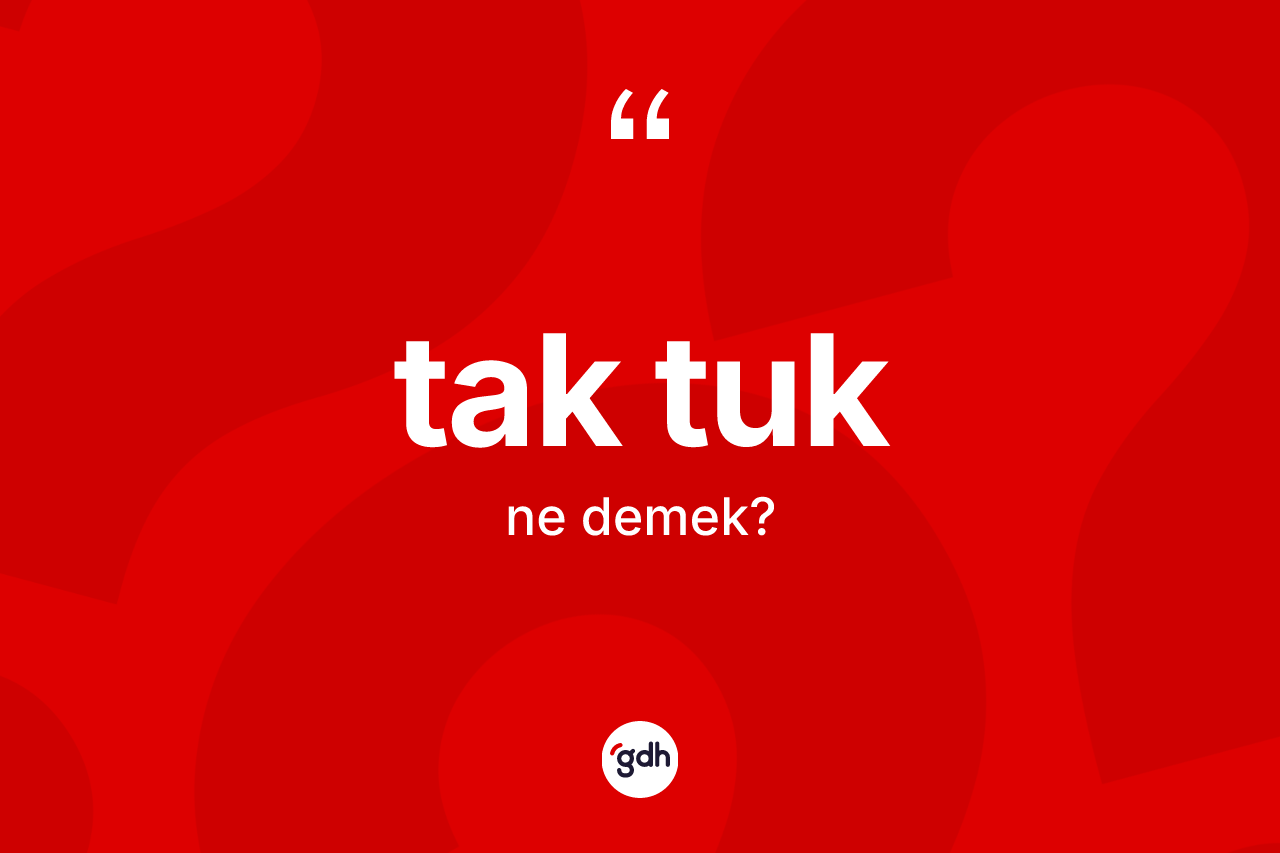 Tak tuk kelimesi ne demek? Tak tuğun sözlükteki anlamı nedir?