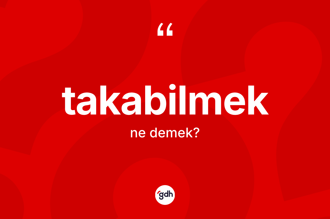Takabilmek kelimesinin anlamı nedir? Takabilmek kelimesinin TDK'ya göre açıklaması nedir?