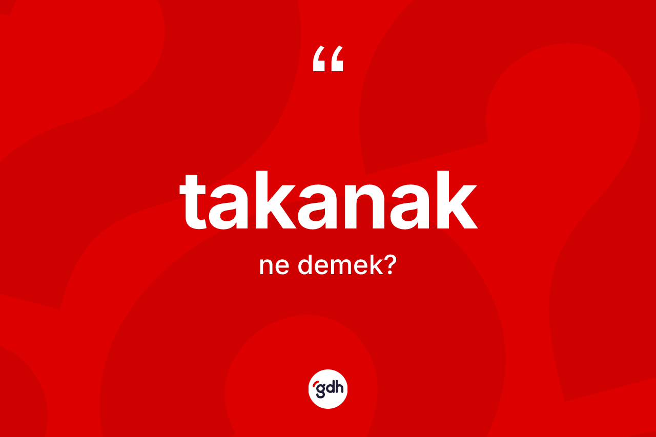 Takanak kelimesinin anlamı nedir? Takanağın TDK'ya göre anlamı nedir?
