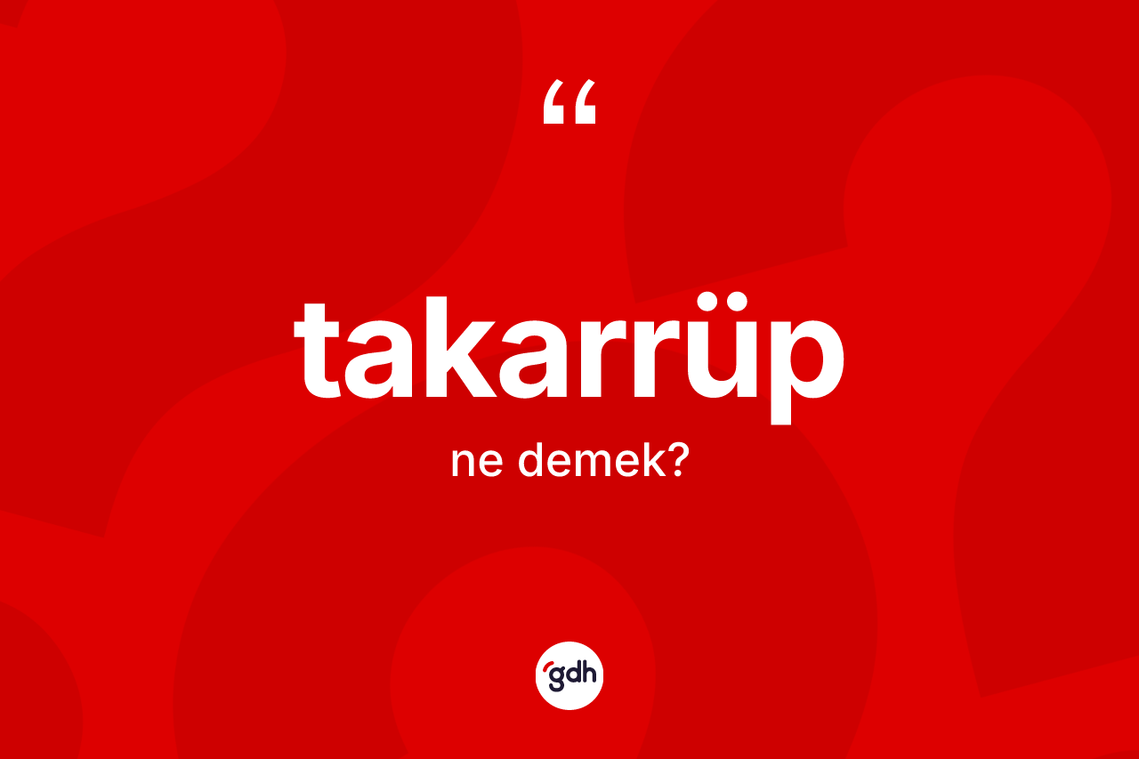 Takarrüp ne demek? Takarrübün TDK'ya göre anlamı nedir?