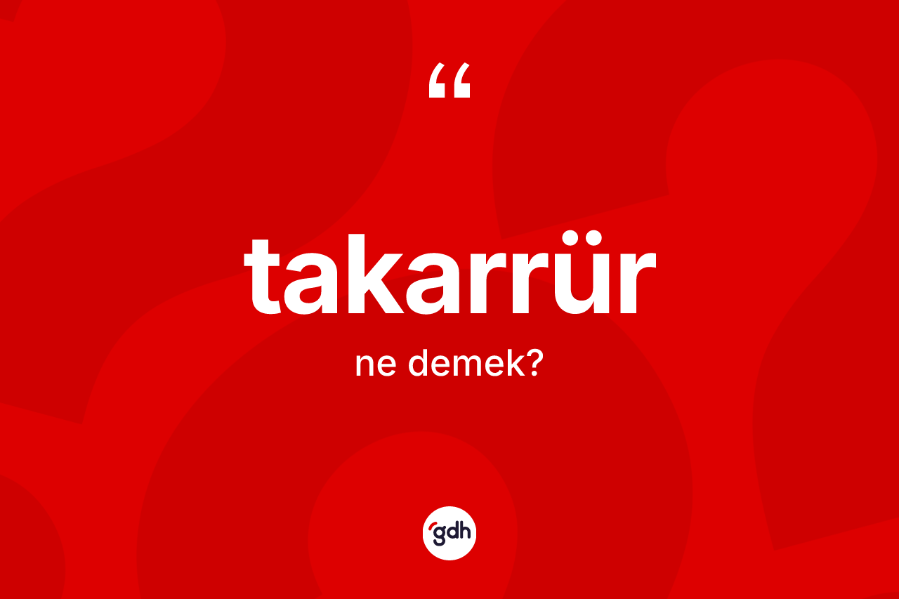 Takarrür kelimesi ne demek? Takarrürün sözlükteki anlamı nedir?