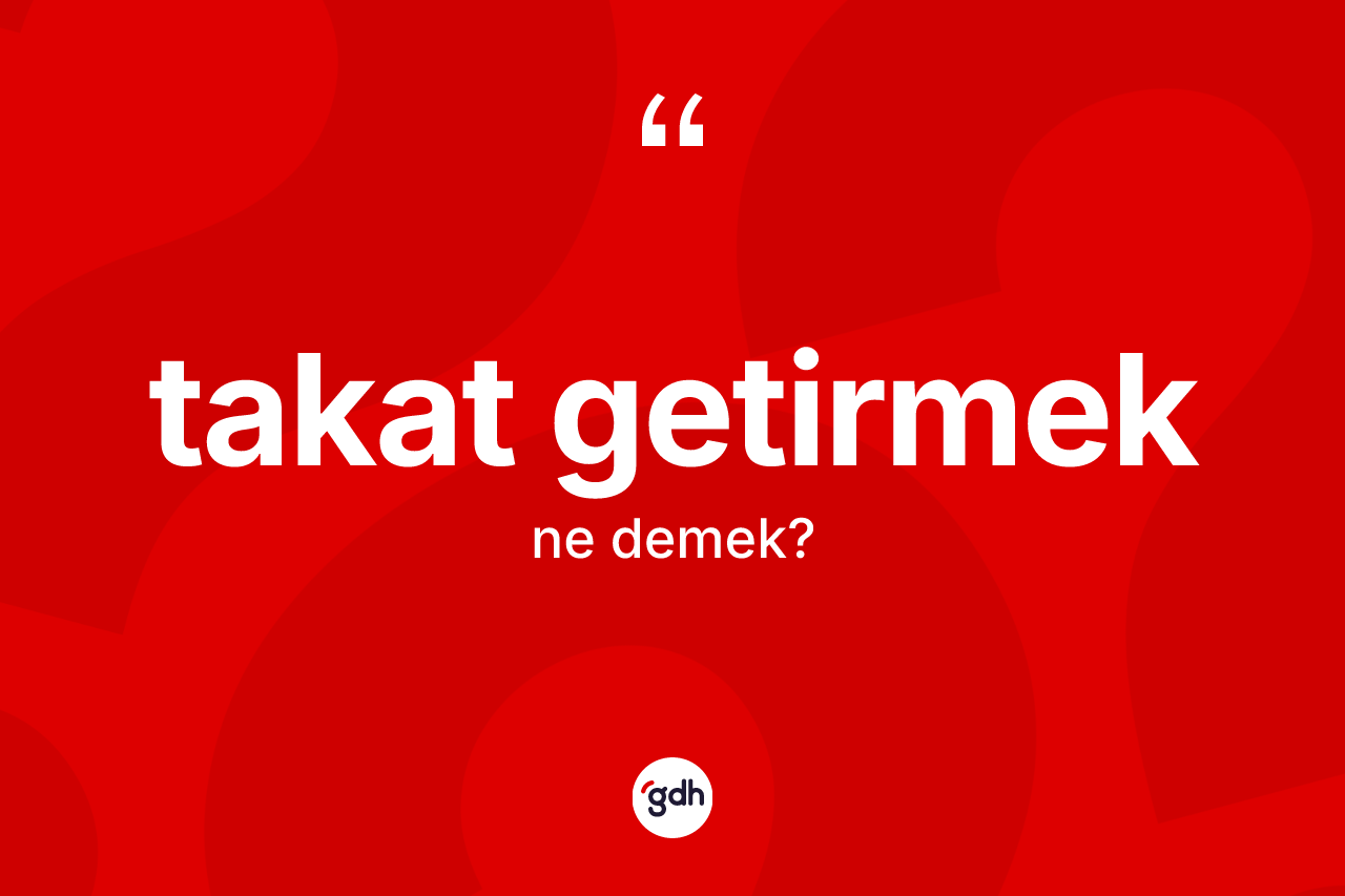Takat getirmek ifadesi ne anlama gelir? Takat getirmek sözünün TDK açıklaması nedir?