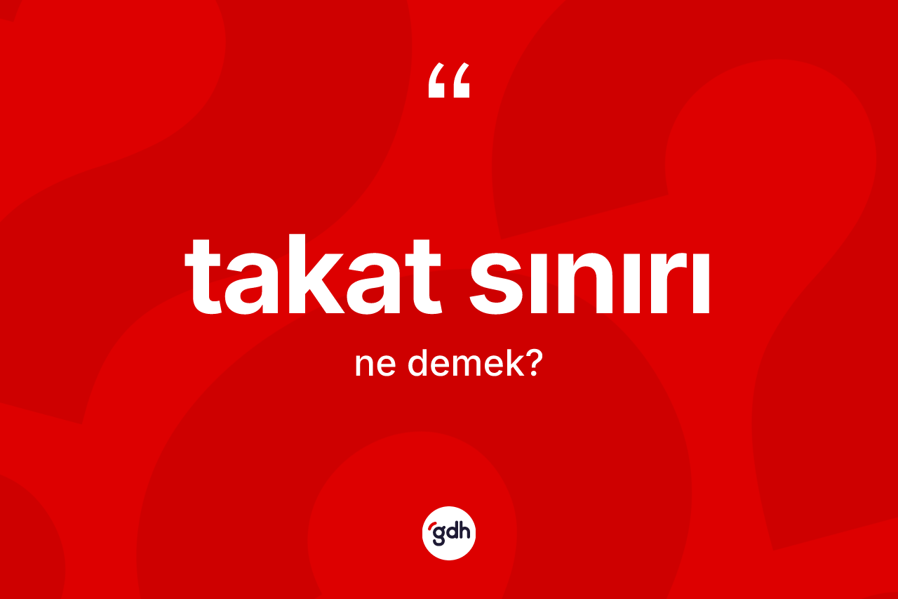 Takat sınırı kelimesinin sözlükteki tanımı nedir? Takat sınırı kelimesinin kaç farklı anlamı var?