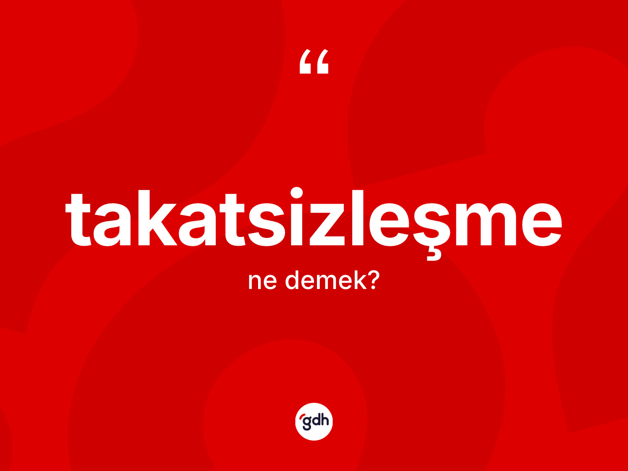 Takatsizleşme kelimesi ne anlama gelir? Takatsizleşmenin sözlükteki anlamı nedir?