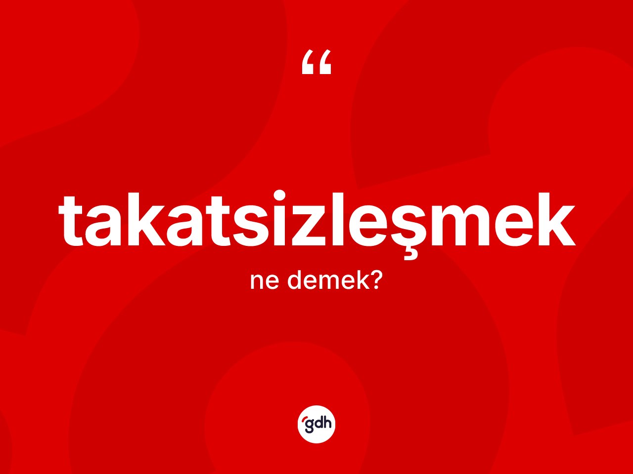 Takatsizleşmek kelimesinin tanımı nedir? Takatsizleşmeğin TDK'ya göre anlamı nedir?