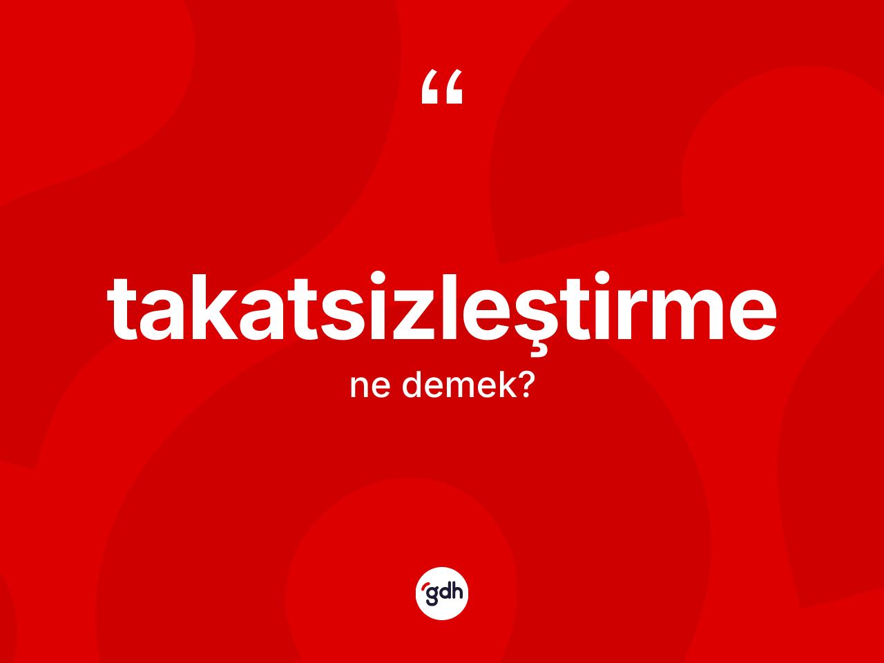Takatsizleştirme kelimesinin anlamı nedir? Takatsizleştirme kelimesinin özellikleri nelerdir?