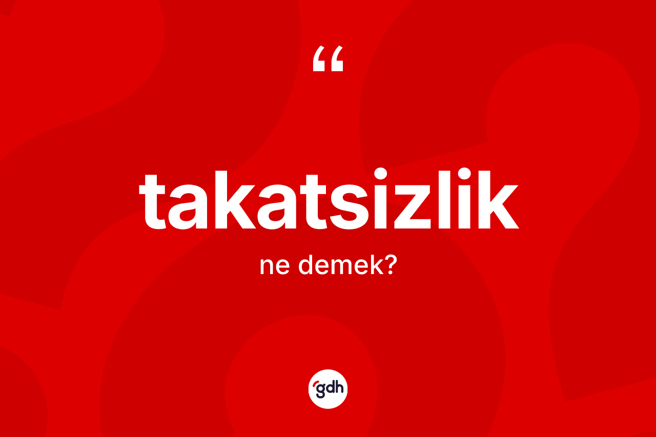 Takatsizlik kelimesinin tanımı nedir? Takatsizliğin TDK'ya göre anlamı nedir?