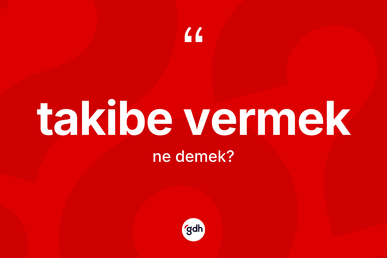 Takibe vermek ifadesinin kısaca anlamı nedir? Takibe vermek ifadesi nerede kullanılır?