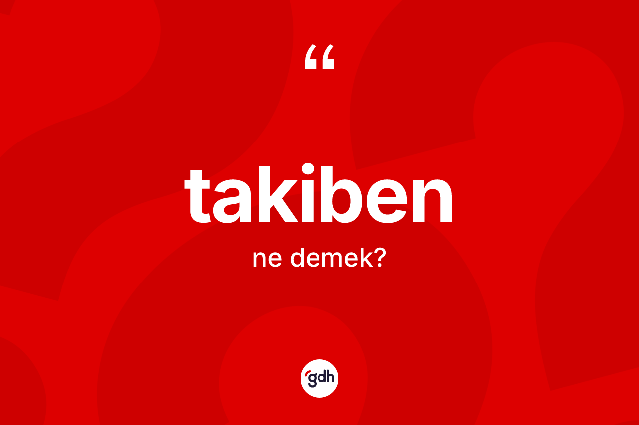 Takiben kelimesinin sözlükteki tanımı nedir? Takiben kelimesinin kaç farklı anlamı var?