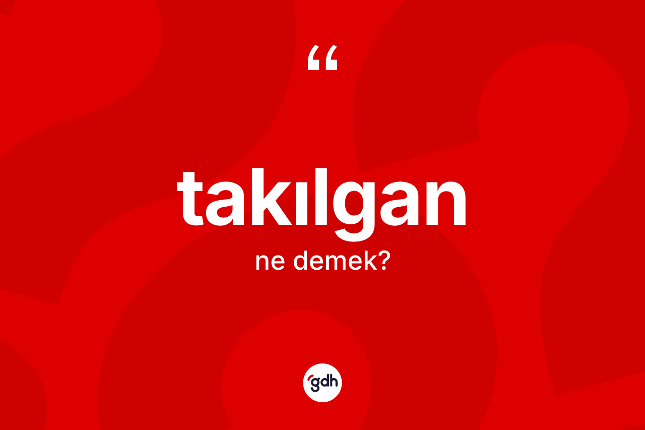 Takılgan kelimesinin anlamı nedir? Takılgan kelimesinin TDK'ya göre açıklaması nedir?