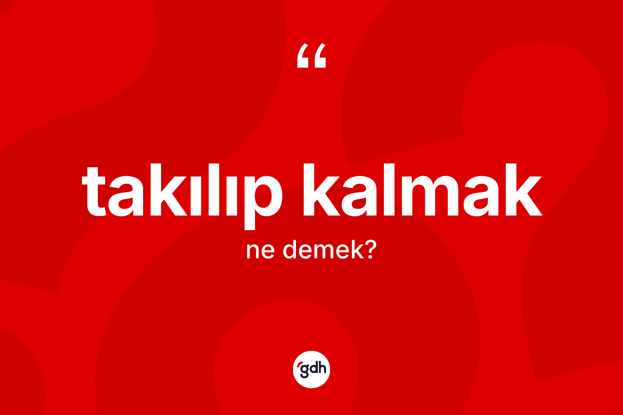 Takılıp kalmak ifadesinin sözlükteki anlamı nedir? Takılıp kalmak sözü nerede kullanılır?
