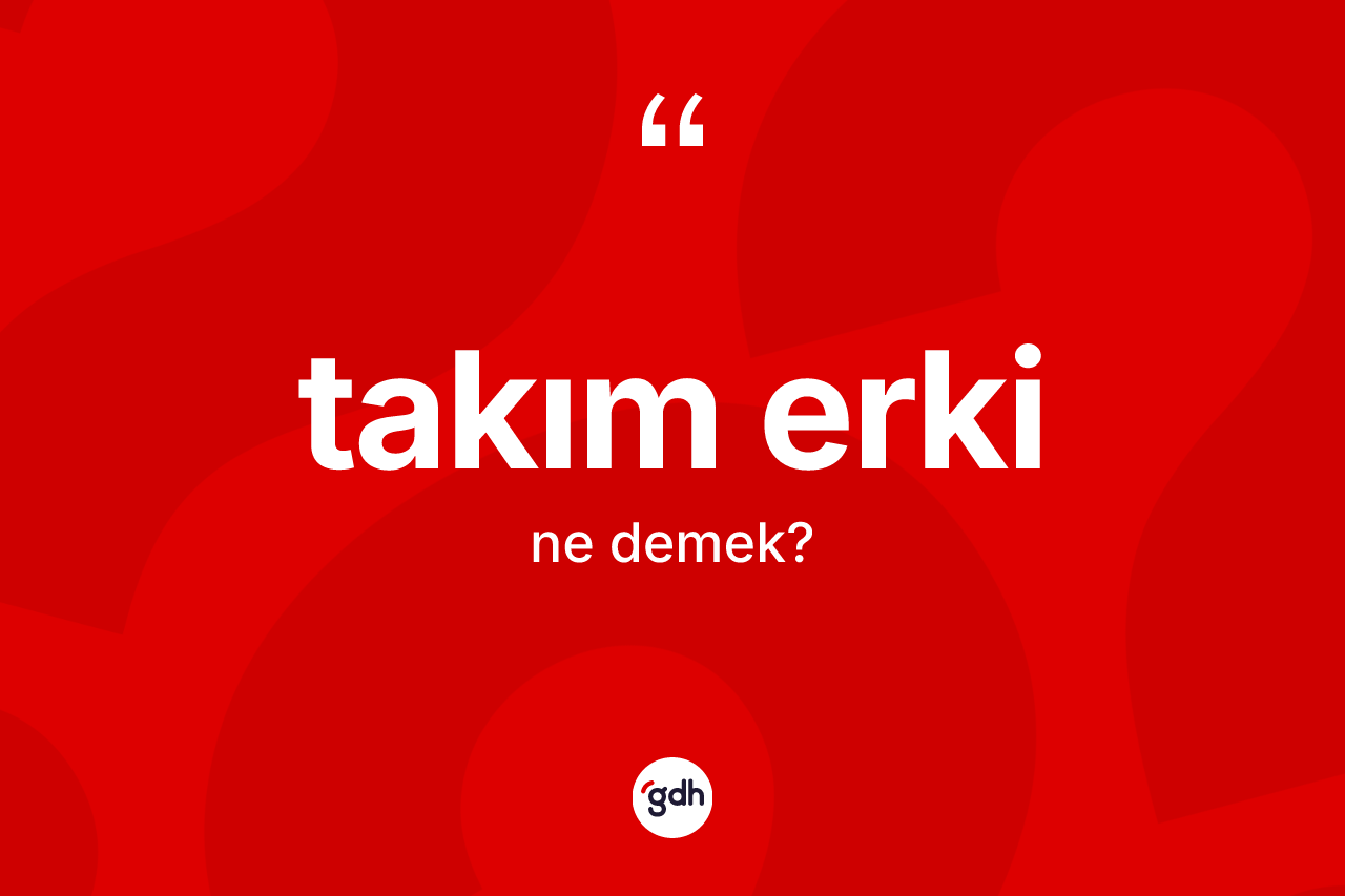 Takım erki kelimesi nedir? Takım erki kelimesinin TDK'ya göre açıklaması nedir?