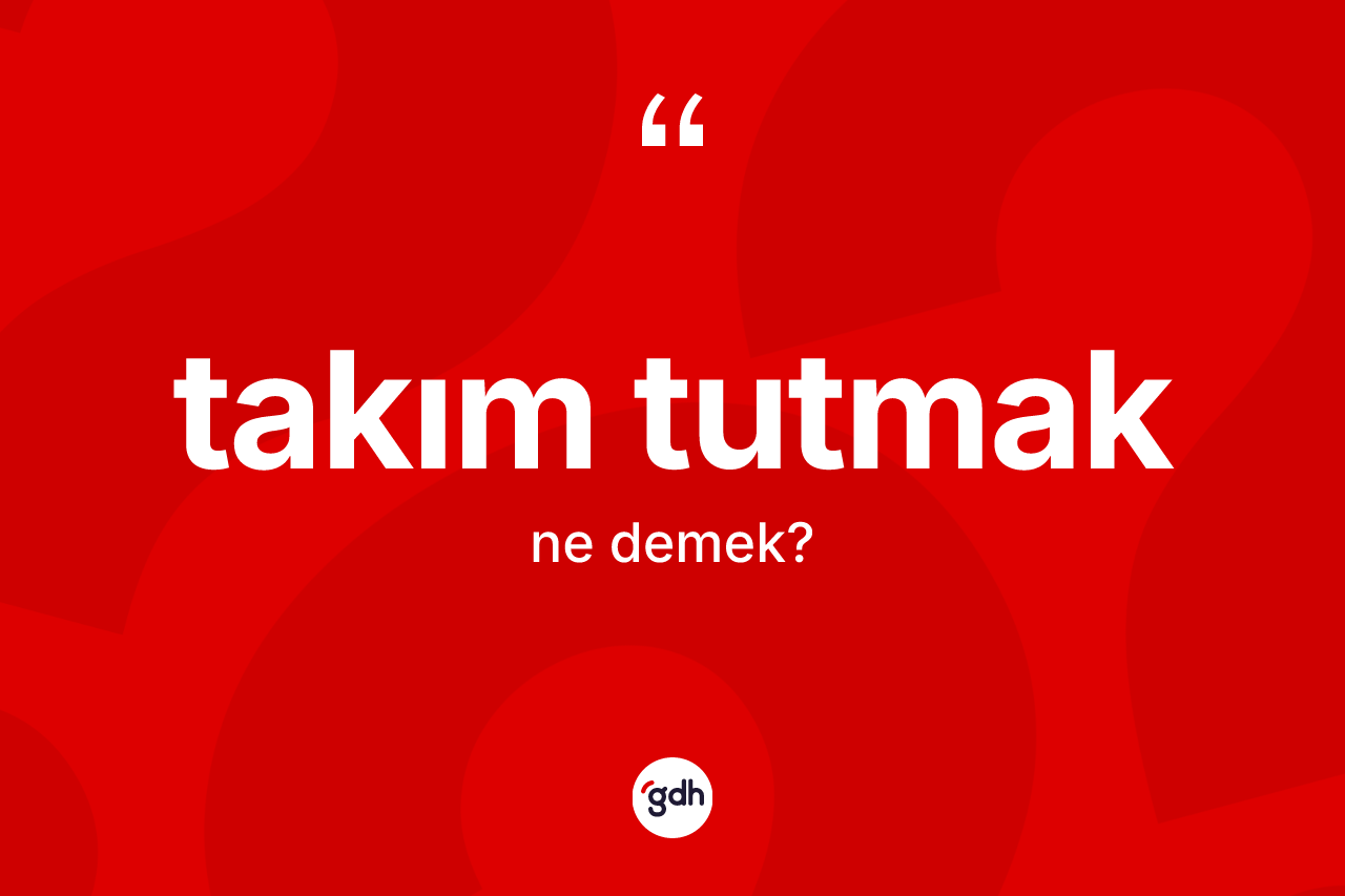 Takım tutmak ifadesinin sözlükteki anlamı nedir? Takım tutmak sözü nerede kullanılır?