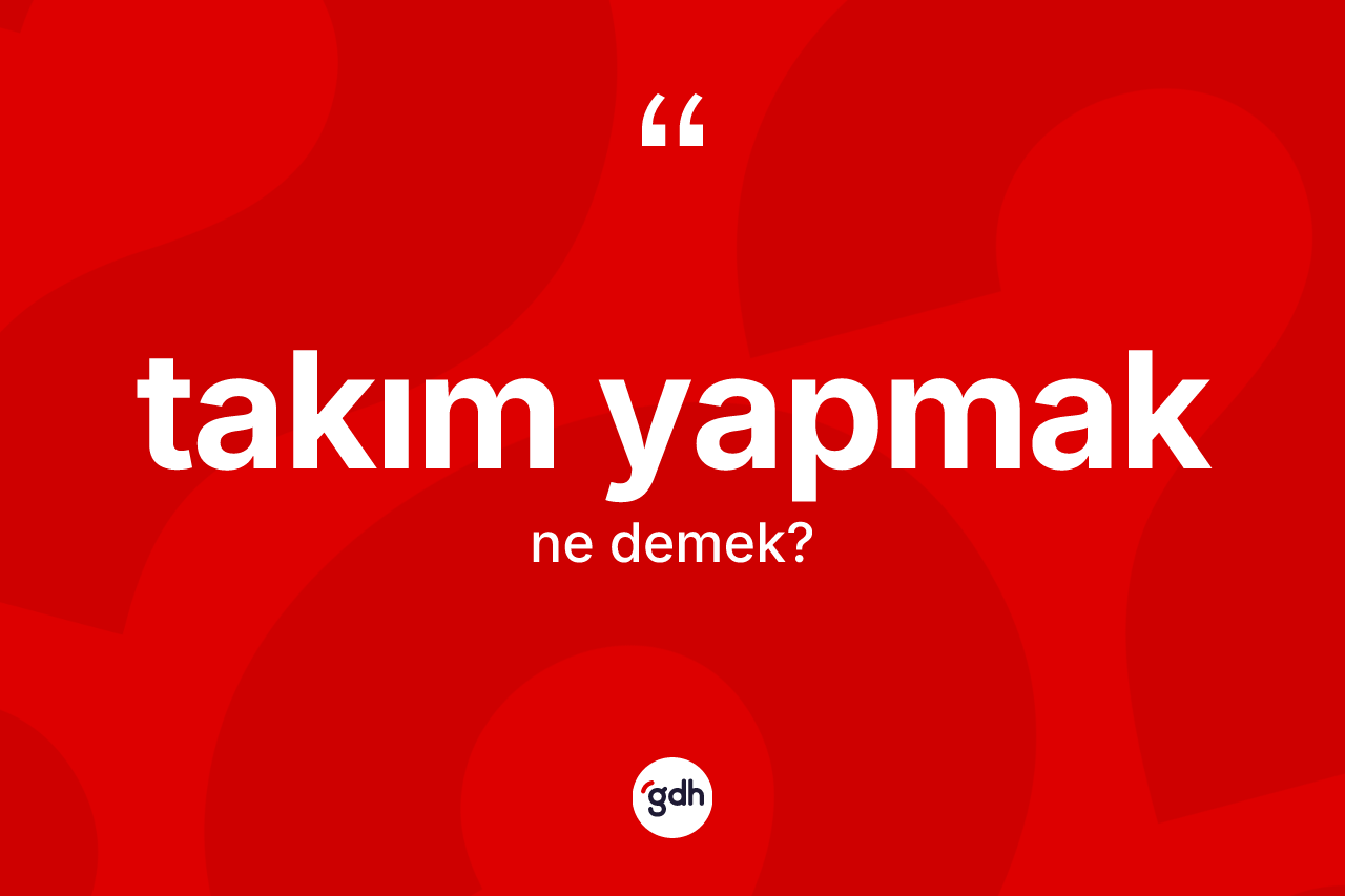 Takım yapmak sözü nedir? Takım yapmak ifadesi nerede kullanılır?