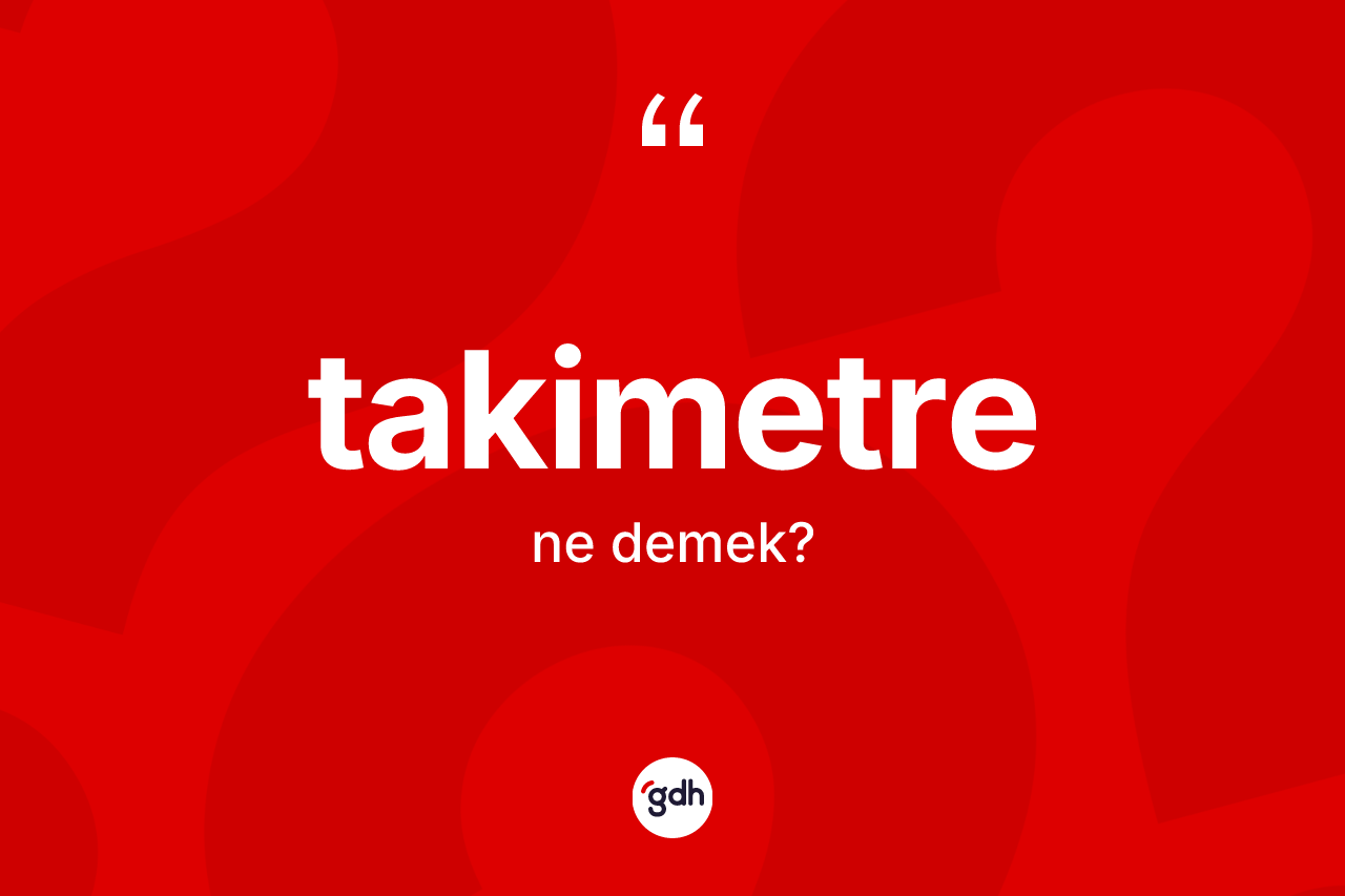 Takimetre kelimesinin tanımı nedir? Takimetrenin TDK'ya göre anlamı nedir?