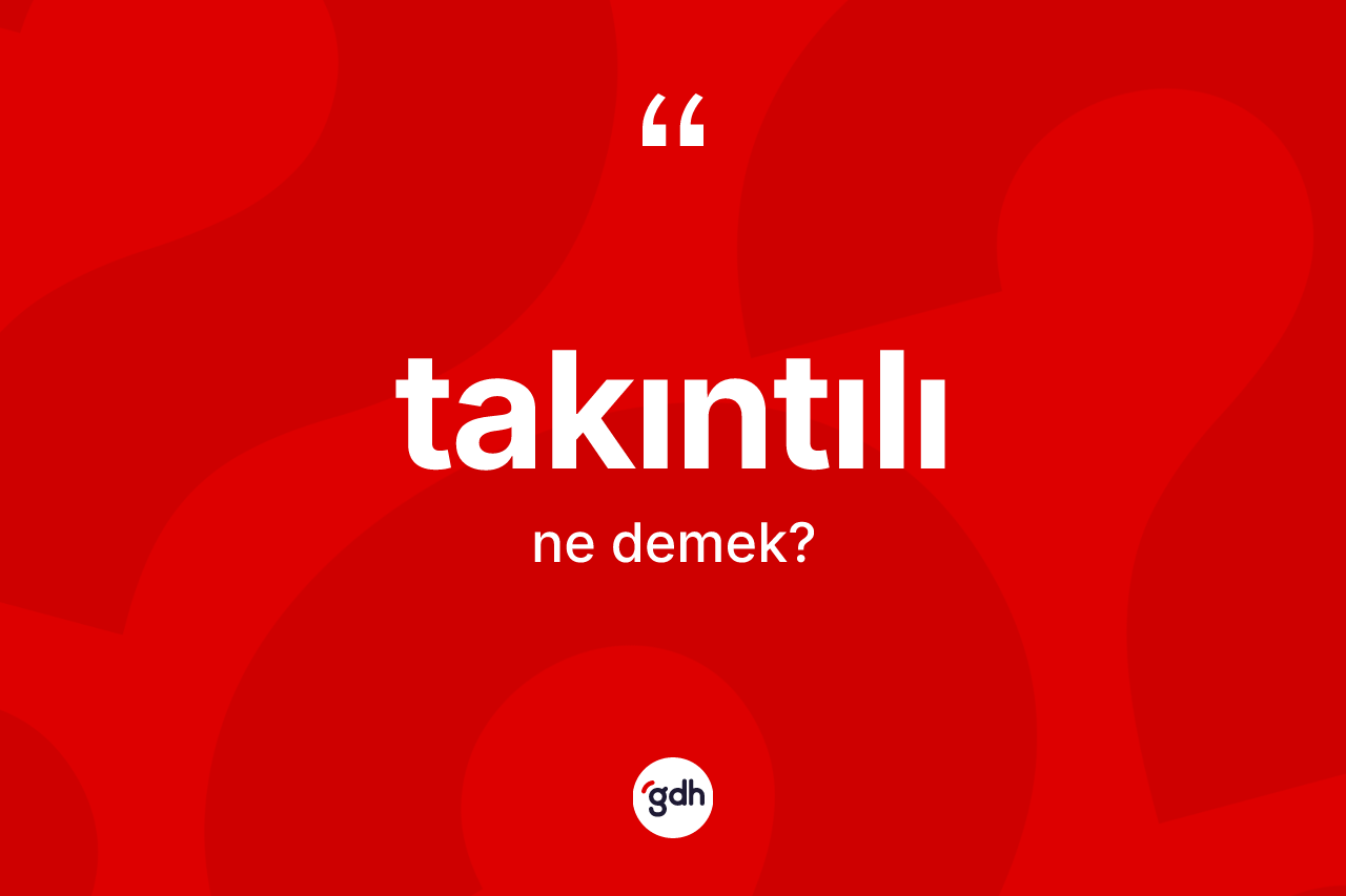Takıntılı kelimesinin anlamı nedir? Takıntılı kelimesinin TDK anlamı nedir?
