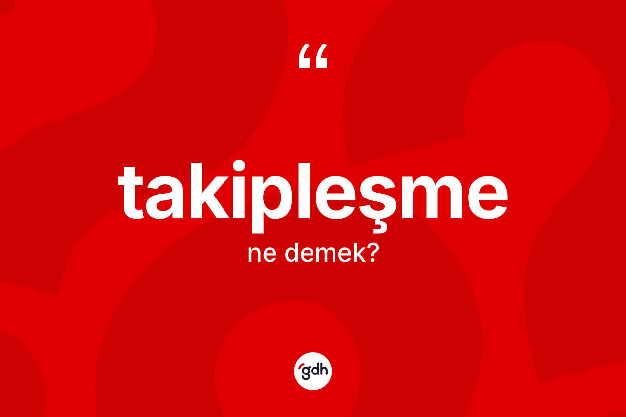 Takipleşme ne anlama gelir? Takipleşmenin TDK'ya göre anlamı nedir?