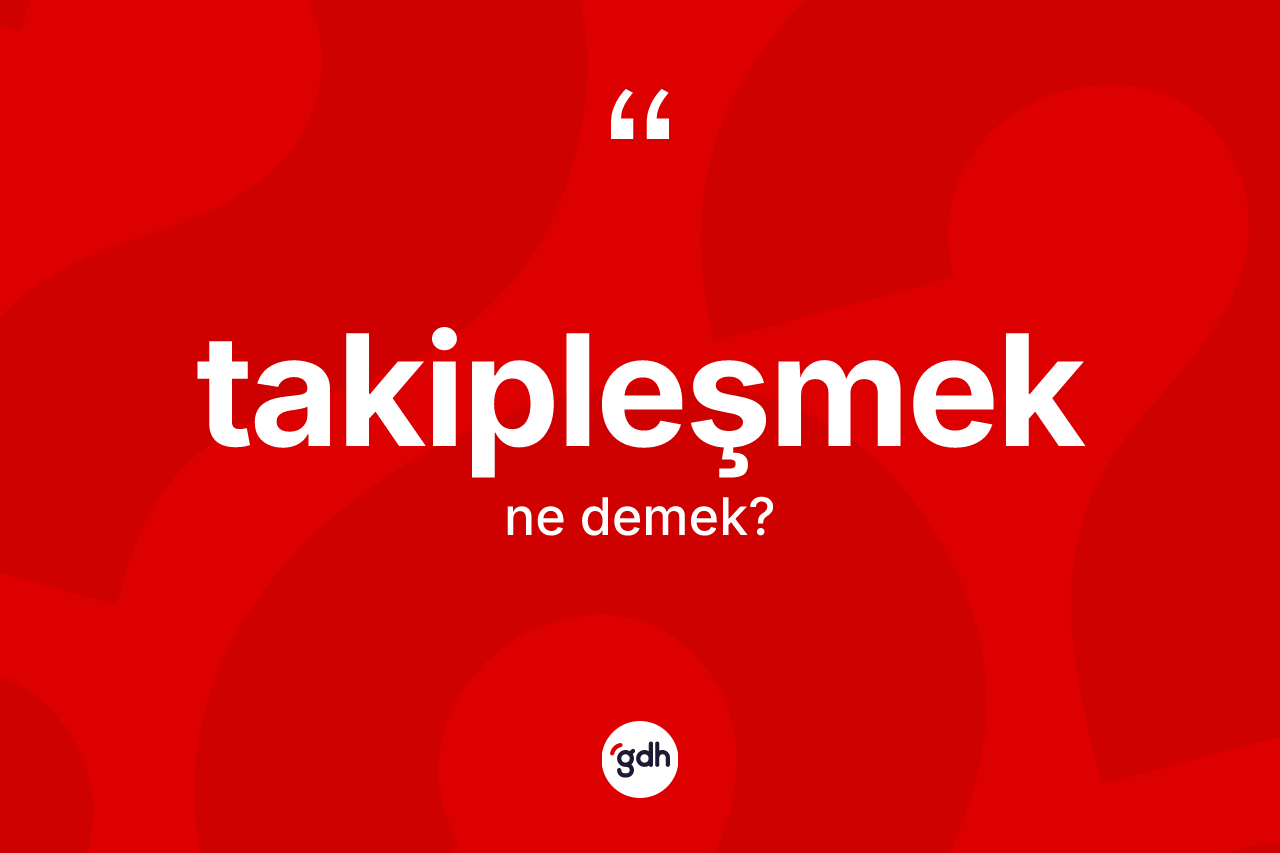 Takipleşmek kelimesi nedir? Takipleşmek kelimesinin TDK'ya göre açıklaması nedir?