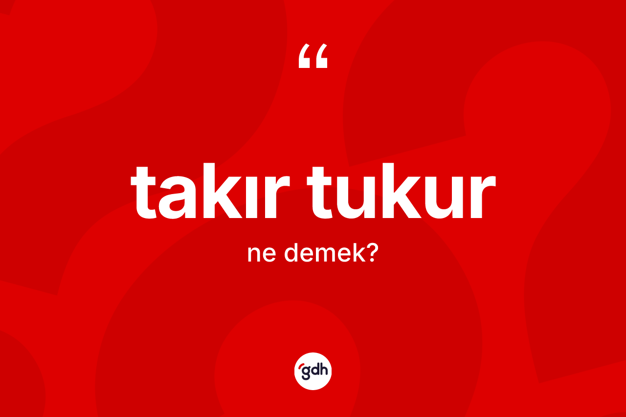 Takır tukur ne demek? Takır tukurun TDK'ya göre anlamı nedir?