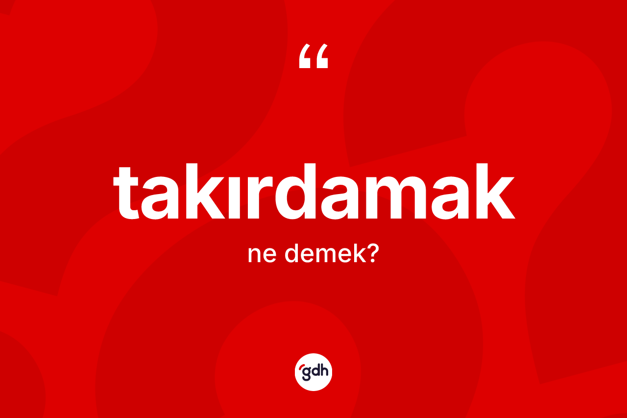 Takırdamak kelimesi ne anlama gelir? Takırdamağın TDK'ya göre anlamı nedir?