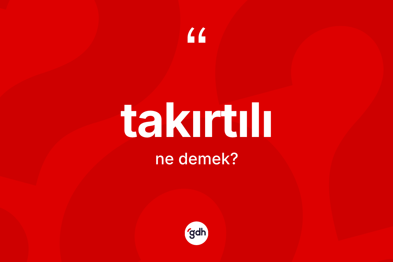 Takırtılı kelimesi ne demek? Takırtılının halk arasındaki kullanımı nasıldır?