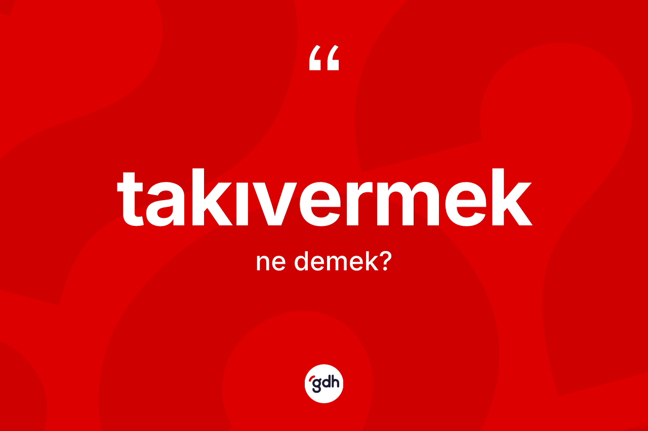 Takıvermek nedir? Takıvermeğin sözlükteki anlamı nedir?