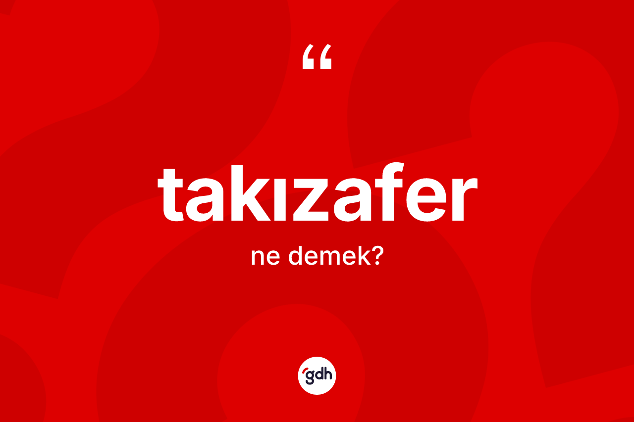 Takızafer kelimesinin sözlükteki tanımı nedir? Takızaferin halk arasındaki kullanımı nasıldır?
