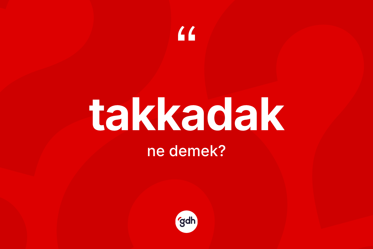 Takkadak kelimesi ne anlama gelir? Takkadak kelimesinin TDK'ya göre açıklaması nedir?