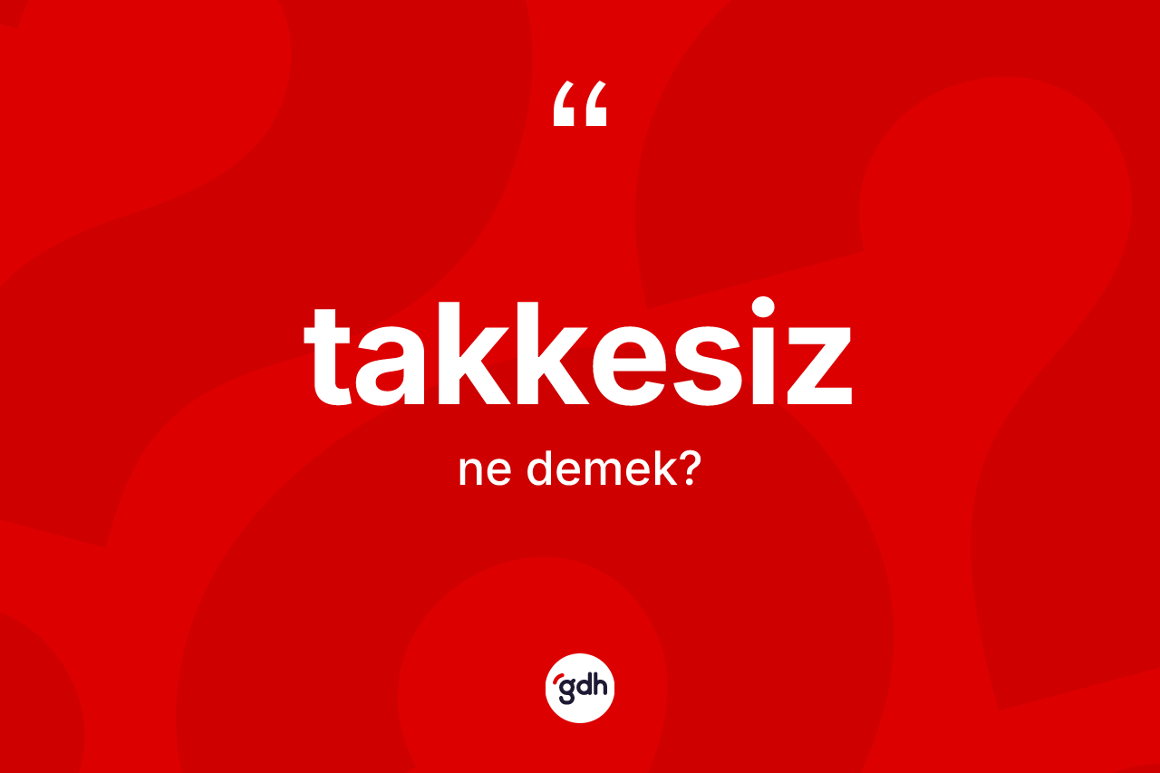 Takkesiz kelimesi ne demek? Takkesizin TDK'ya göre anlamı nedir?