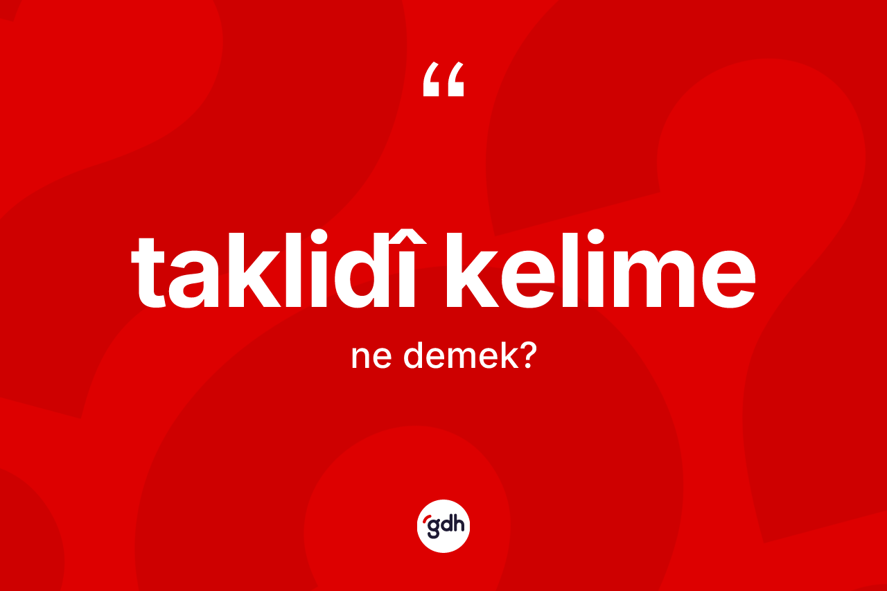 Taklidî kelime nedir? Taklidî kelime kelimesinin TDK anlamı nedir?