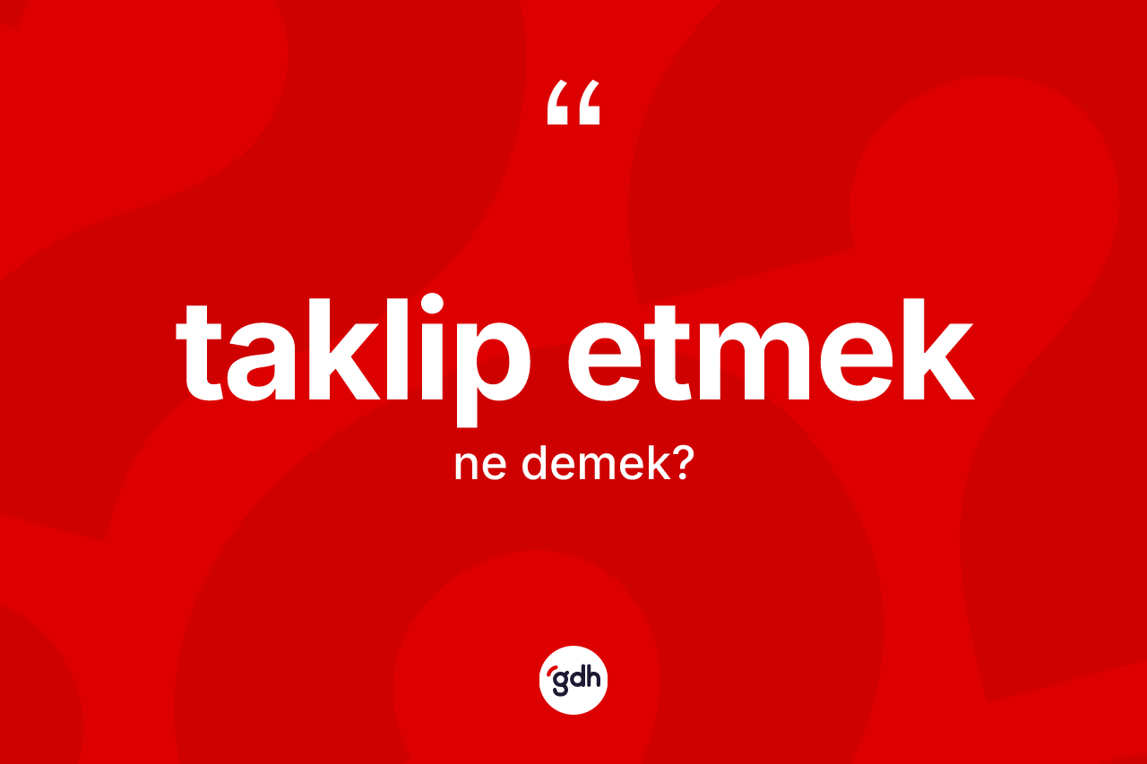 Taklip etmek ifadesinin kısaca anlamı nedir? Taklip etmek ifadesinin sözlük anlamı nedir?
