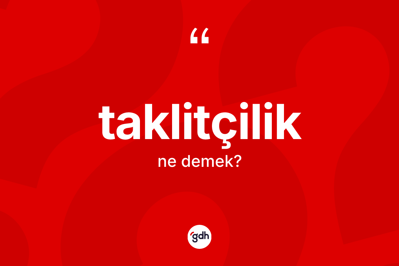 Taklitçilik ne demek? Taklitçilik kelimesinin TDK anlamı nedir?