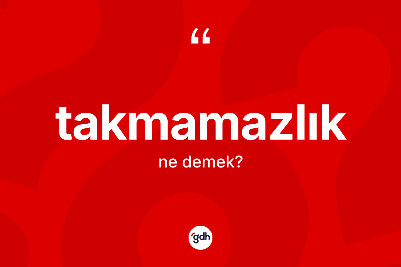 Takmamazlık ne anlama gelir? Takmamazlık kelimesinin TDK anlamı nedir?