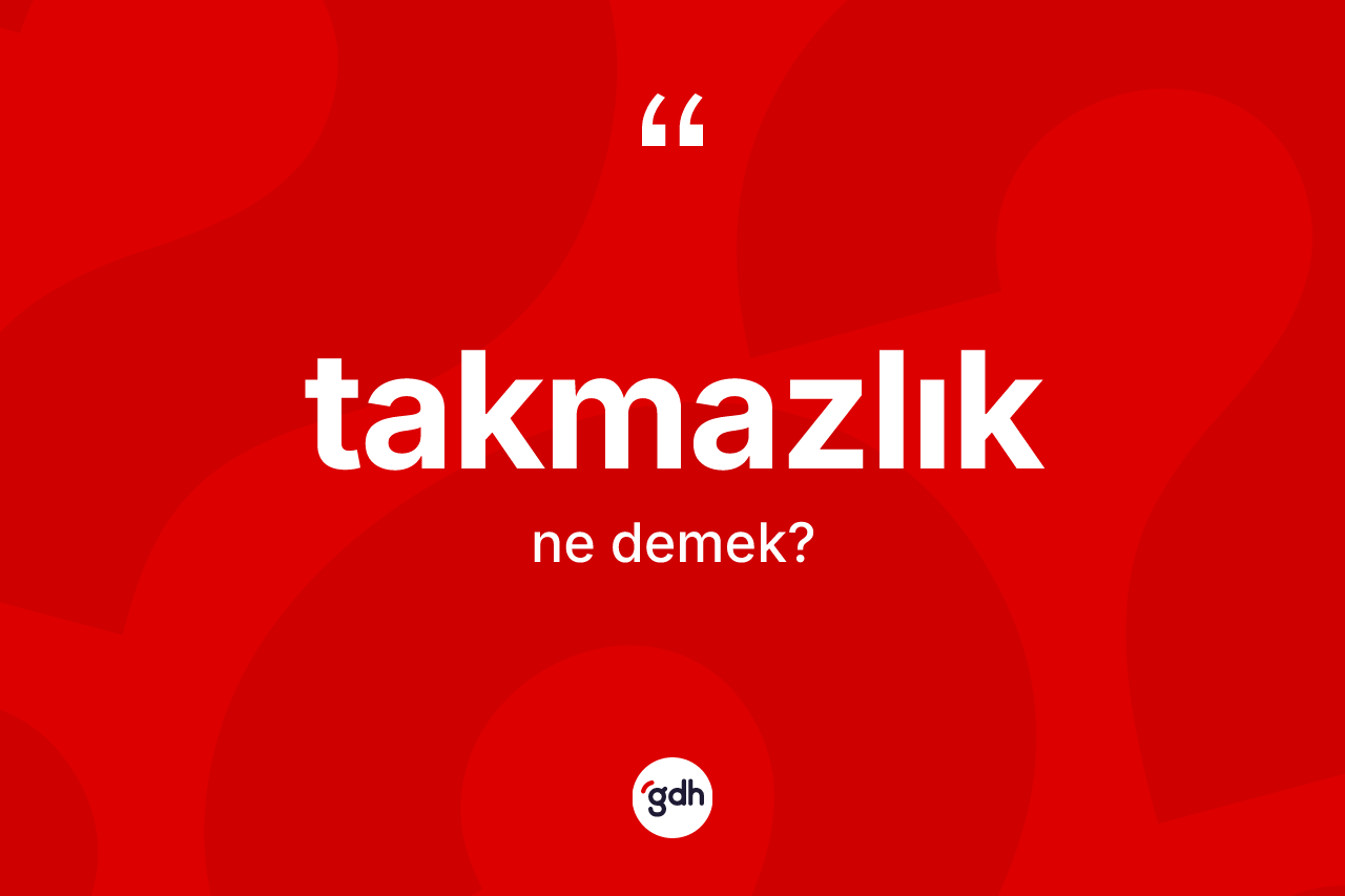 Takmazlık kelimesinin anlamı nedir? Takmazlığın sözlükteki anlamı nedir?