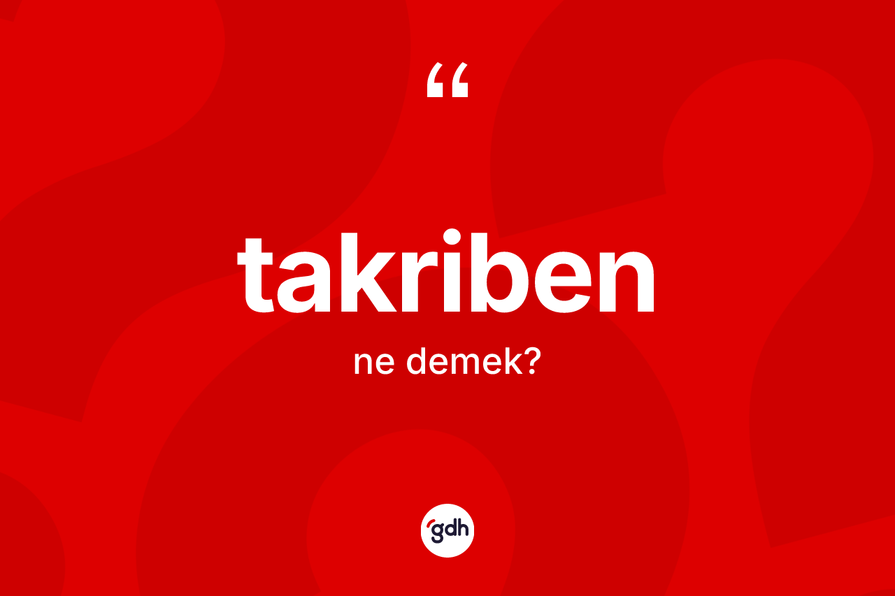 Takriben kelimesinin tanımı nedir? Takribenin TDK'ya göre anlamı nedir?
