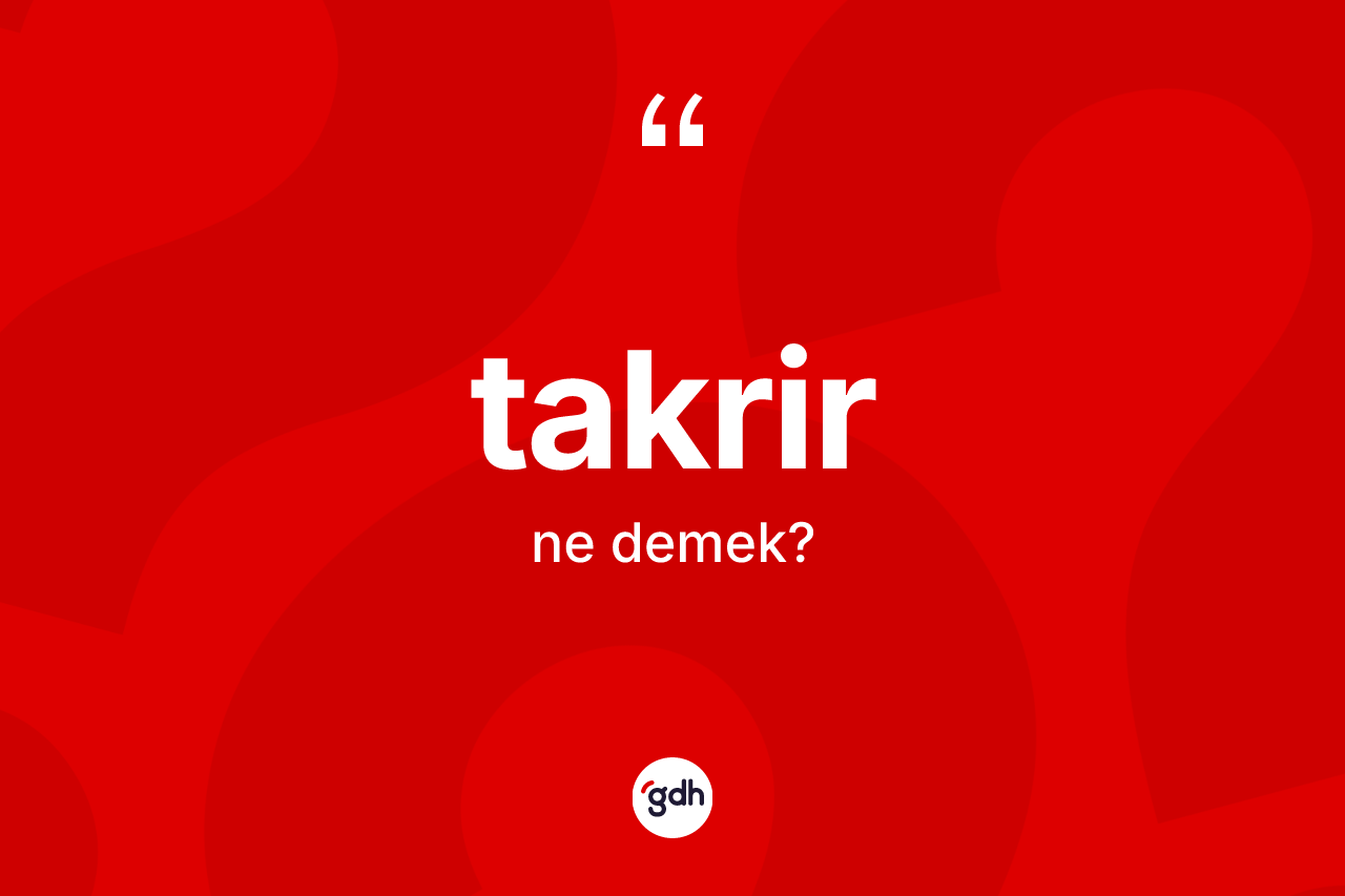 Takrir kelimesinin sözlükteki tanımı nedir? Takrir kelimesinin özellikleri nelerdir?