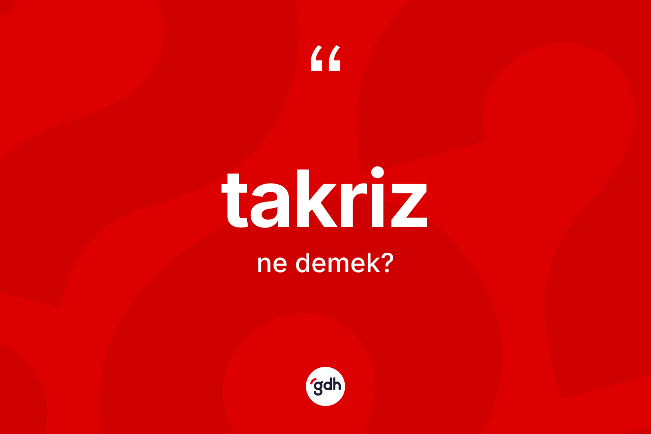 Takriz kelimesinin anlamı nedir? Takrizin sözlükteki anlamı nedir?