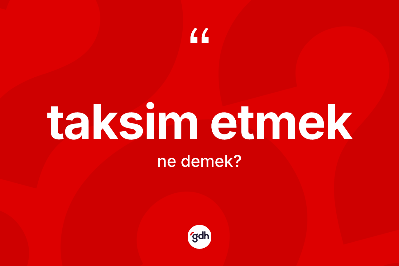 Taksim etmek ifadesinin sözlükteki anlamı nedir? Taksim etmek ifadesinin TDK anlamı nedir?